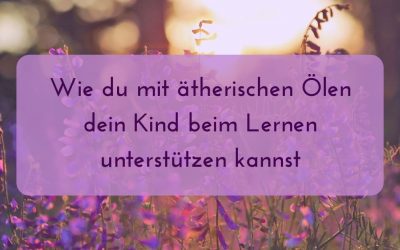 Wie du mit ätherischen Ölen dein Kind beim Lernen unterstützen kannst