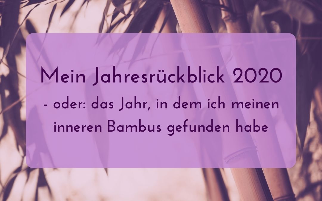 Mein Jahresrückblick 2020 – oder: das Jahr, in dem ich meinen inneren Bambus gefunden habe