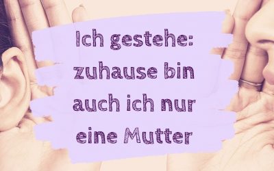 Ich gestehe: zuhause bin auch ich nur eine Mutter