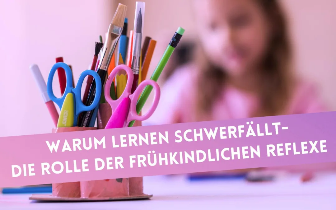 Warum Lernen schwerfällt – die Rolle der frühkindlichen Reflexe