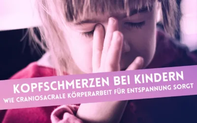 Kopfschmerzen bei Kindern: Wie craniosacrale Körperarbeit für Entspannung sorgt
